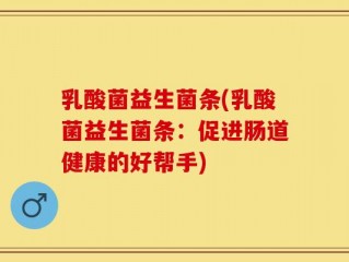 乳酸菌益生菌条(乳酸菌益生菌条：促进肠道健康的好帮手)