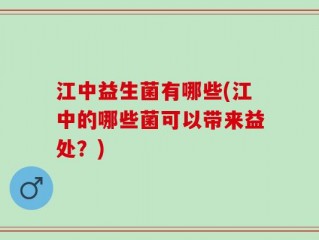 江中益生菌有哪些(江中的哪些菌可以带来益处？)