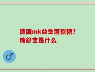 德国mk益生菌软糖？糖舒宝是什么