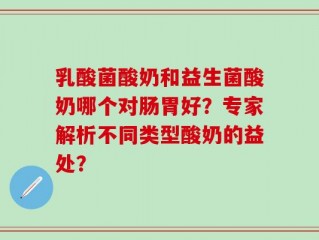 乳酸菌酸奶和益生菌酸奶哪个对肠胃好？专家解析不同类型酸奶的益处？