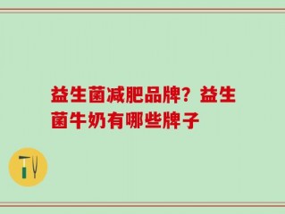 益生菌减肥品牌？益生菌牛奶有哪些牌子