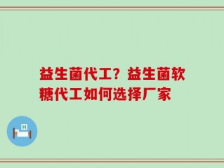 益生菌代工？益生菌软糖代工如何选择厂家