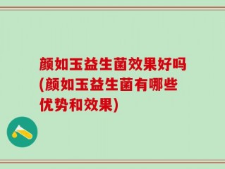颜如玉益生菌效果好吗(颜如玉益生菌有哪些优势和效果)