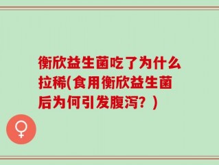 衡欣益生菌吃了为什么拉稀(食用衡欣益生菌后为何引发腹泻？)