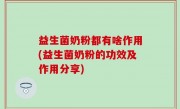 益生菌奶粉都有啥作用(益生菌奶粉的功效及作用分享)
