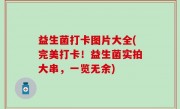 益生菌打卡图片大全(完美打卡！益生菌实拍大串，一览无余)