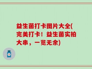 益生菌打卡图片大全(完美打卡！益生菌实拍大串，一览无余)