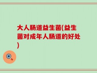 大人肠道益生菌(益生菌对成年人肠道的好处)