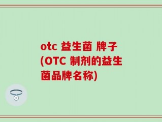 otc 益生菌 牌子(OTC 制剂的益生菌品牌名称)