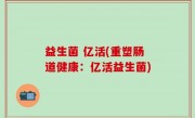 益生菌 亿活(重塑肠道健康：亿活益生菌)
