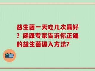 益生菌一天吃几次最好？健康专家告诉你正确的益生菌摄入方法？