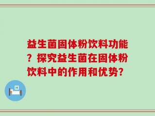 益生菌固体粉饮料功能？探究益生菌在固体粉饮料中的作用和优势？