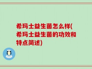 希玛士益生菌怎么样(希玛士益生菌的功效和特点简述)