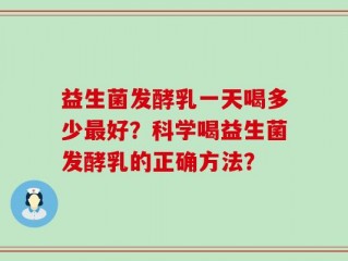 益生菌发酵乳一天喝多少最好？科学喝益生菌发酵乳的正确方法？