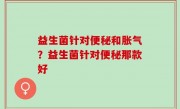 益生菌针对便秘和胀气？益生菌针对便秘那款好