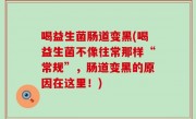 喝益生菌肠道变黑(喝益生菌不像往常那样“常规”，肠道变黑的原因在这里！)
