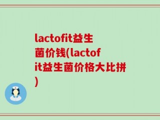 lactofit益生菌价钱(lactofit益生菌价格大比拼)