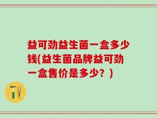 益可劲益生菌一盒多少钱(益生菌品牌益可劲一盒售价是多少？)