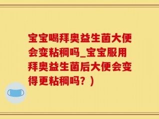 宝宝喝拜奥益生菌大便会变粘稠吗_宝宝服用拜奥益生菌后大便会变得更粘稠吗？)