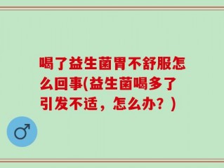 喝了益生菌胃不舒服怎么回事(益生菌喝多了引发不适，怎么办？)