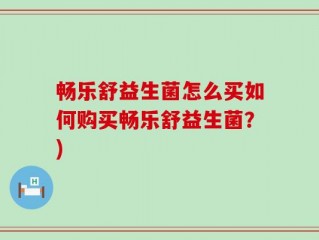 畅乐舒益生菌怎么买如何购买畅乐舒益生菌？)
