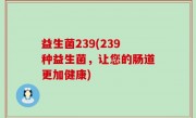 益生菌239(239种益生菌，让您的肠道更加健康)
