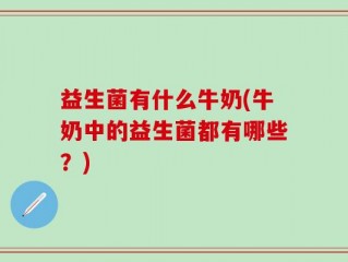 益生菌有什么牛奶(牛奶中的益生菌都有哪些？)