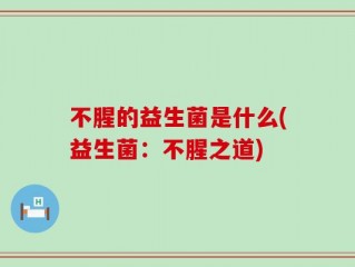 不腥的益生菌是什么(益生菌：不腥之道)