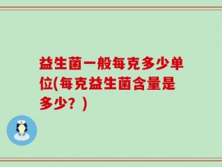益生菌一般每克多少单位(每克益生菌含量是多少？)