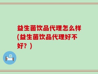 益生菌饮品代理怎么样(益生菌饮品代理好不好？)