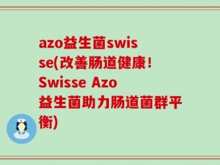 azo益生菌swisse(改善肠道健康！Swisse Azo益生菌助力肠道菌群平衡)