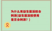 为什么用益生菌凝胶会刺激(益生菌凝胶使用是否会刺激？)