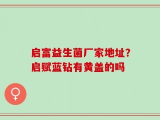 启富益生菌厂家地址？启赋蓝钻有黄盖的吗