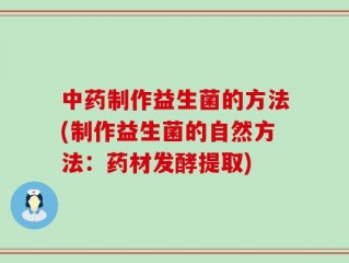 中药制作益生菌的方法(制作益生菌的自然方法：药材发酵提取)