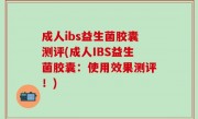 成人ibs益生菌胶囊测评(成人IBS益生菌胶囊：使用效果测评！)