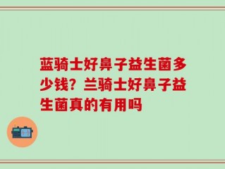 蓝骑士好鼻子益生菌多少钱？兰骑士好鼻子益生菌真的有用吗