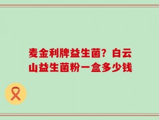麦金利牌益生菌？白云山益生菌粉一盒多少钱