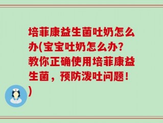 培菲康益生菌吐奶怎么办(宝宝吐奶怎么办？教你正确使用培菲康益生菌，预防泼吐问题！)