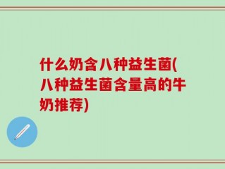 什么奶含八种益生菌(八种益生菌含量高的牛奶推荐)