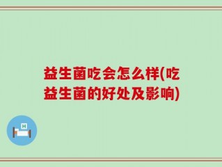 益生菌吃会怎么样(吃益生菌的好处及影响)
