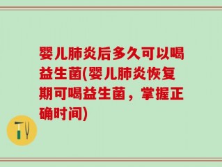 婴儿肺炎后多久可以喝益生菌(婴儿肺炎恢复期可喝益生菌，掌握正确时间)