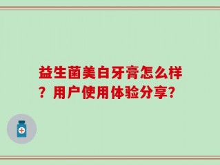 益生菌美白牙膏怎么样？用户使用体验分享？