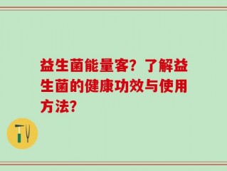 益生菌能量客？了解益生菌的健康功效与使用方法？
