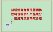 益适优复合益生菌固体饮料说明书？产品成分、使用方法及功效介绍？