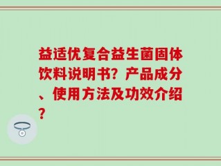 益适优复合益生菌固体饮料说明书？产品成分、使用方法及功效介绍？