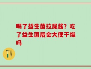 喝了益生菌拉屎酱？吃了益生菌后会大便干燥吗