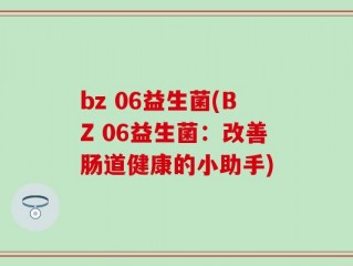 bz 06益生菌(BZ 06益生菌：改善肠道健康的小助手)