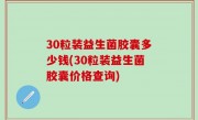 30粒装益生菌胶囊多少钱(30粒装益生菌胶囊价格查询)