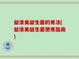 益清美益生菌的用法(益清美益生菌使用指南)