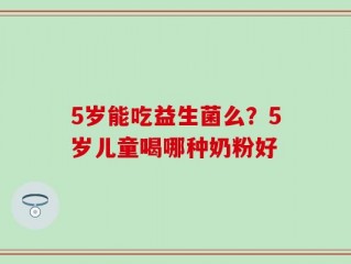 5岁能吃益生菌么？5岁儿童喝哪种奶粉好